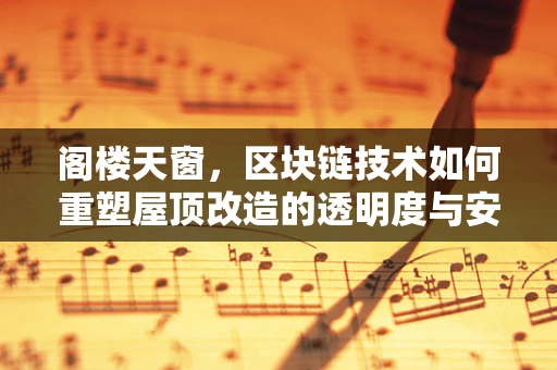 阁楼天窗，区块链技术如何重塑屋顶改造的透明度与安全性？