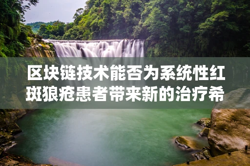 区块链技术能否为系统性红斑狼疮患者带来新的治疗希望？