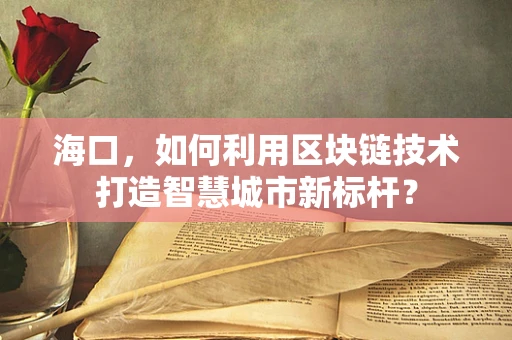 海口，如何利用区块链技术打造智慧城市新标杆？