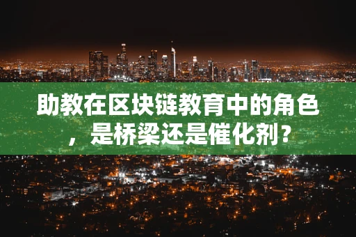助教在区块链教育中的角色，是桥梁还是催化剂？