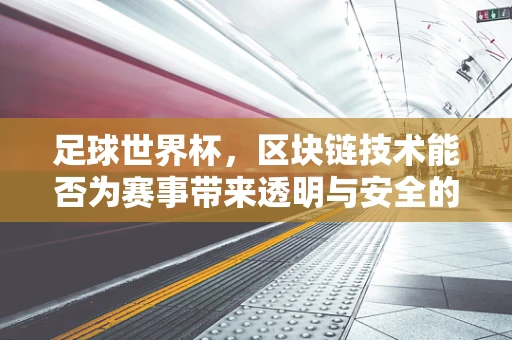 足球世界杯，区块链技术能否为赛事带来透明与安全的新纪元？