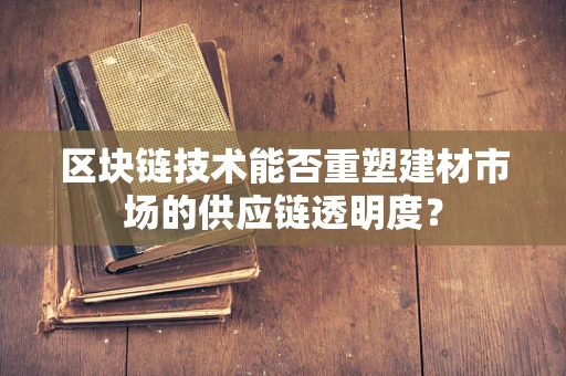 区块链技术能否重塑建材市场的供应链透明度？
