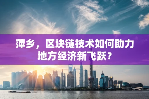萍乡，区块链技术如何助力地方经济新飞跃？