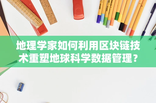 地理学家如何利用区块链技术重塑地球科学数据管理？