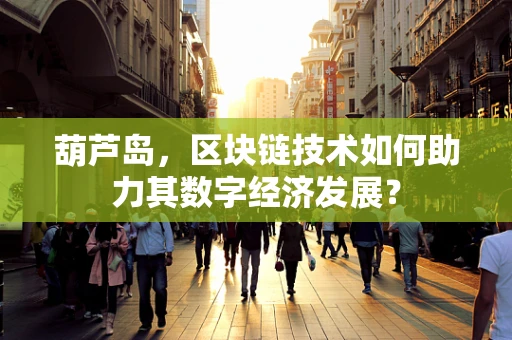 葫芦岛，区块链技术如何助力其数字经济发展？