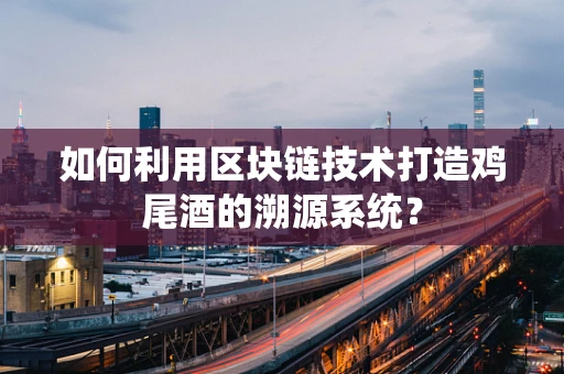 如何利用区块链技术打造鸡尾酒的溯源系统？