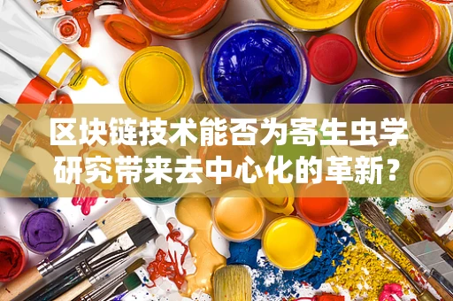 区块链技术能否为寄生虫学研究带来去中心化的革新？