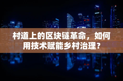 村道上的区块链革命，如何用技术赋能乡村治理？