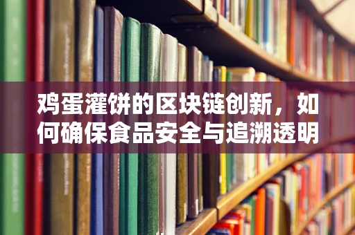 鸡蛋灌饼的区块链创新，如何确保食品安全与追溯透明？