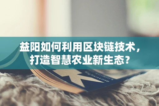 益阳如何利用区块链技术，打造智慧农业新生态？