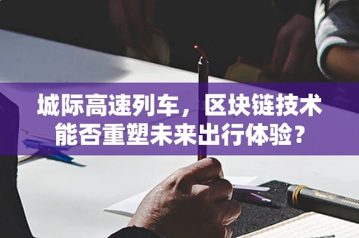 城际高速列车，区块链技术能否重塑未来出行体验？