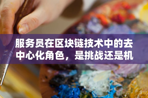 服务员在区块链技术中的去中心化角色，是挑战还是机遇？