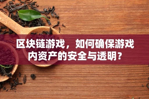 区块链游戏，如何确保游戏内资产的安全与透明？