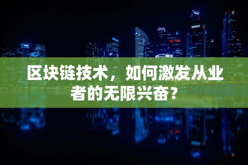 区块链技术，如何激发从业者的无限兴奋？