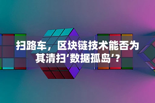 扫路车，区块链技术能否为其清扫‘数据孤岛’？