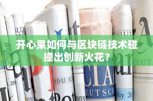 开心果如何与区块链技术碰撞出创新火花？