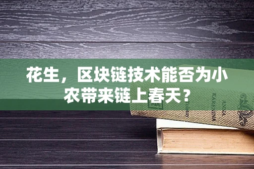 花生，区块链技术能否为小农带来链上春天？