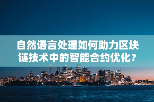 自然语言处理如何助力区块链技术中的智能合约优化？