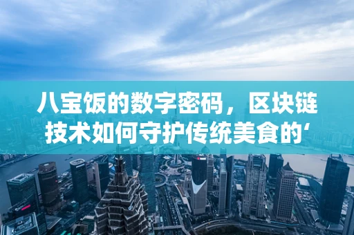 八宝饭的数字密码，区块链技术如何守护传统美食的‘真香’？