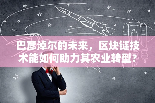 巴彦淖尔的未来，区块链技术能如何助力其农业转型？