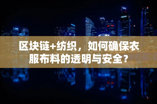 区块链+纺织，如何确保衣服布料的透明与安全？