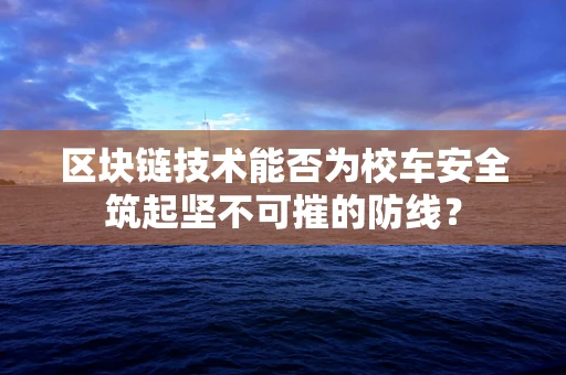 区块链技术能否为校车安全筑起坚不可摧的防线？