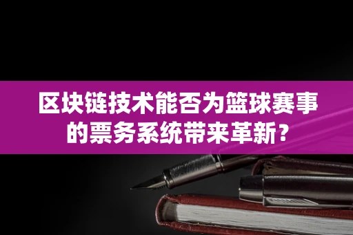 区块链技术能否为篮球赛事的票务系统带来革新？