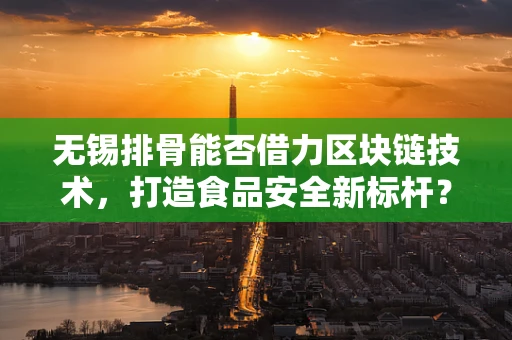 无锡排骨能否借力区块链技术，打造食品安全新标杆？