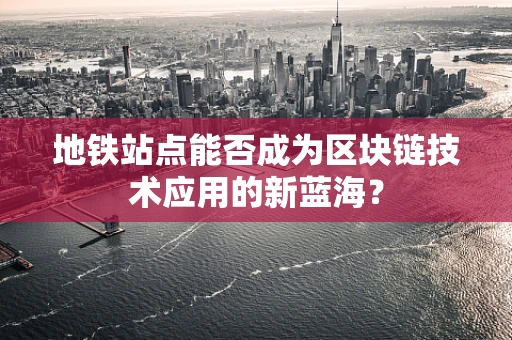 地铁站点能否成为区块链技术应用的新蓝海？