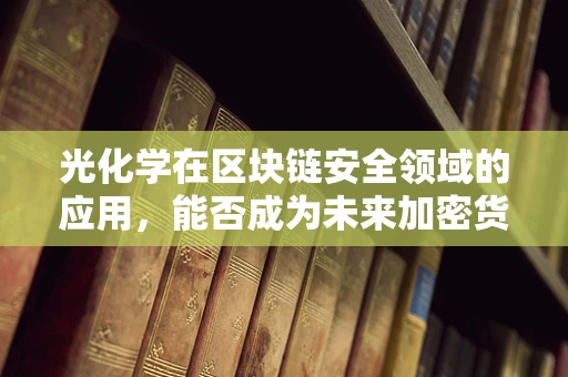 光化学在区块链安全领域的应用，能否成为未来加密货币的守护者？