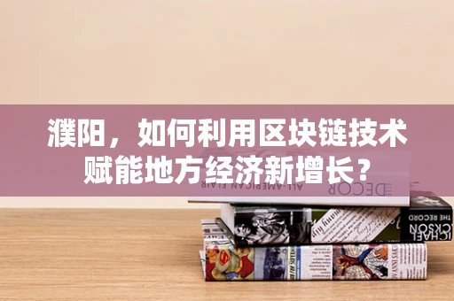 濮阳，如何利用区块链技术赋能地方经济新增长？