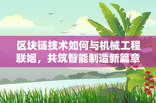 区块链技术如何与机械工程联姻，共筑智能制造新篇章？