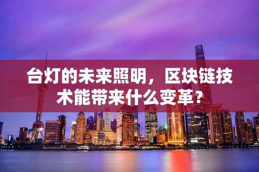 台灯的未来照明，区块链技术能带来什么变革？