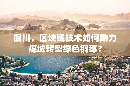 铜川，区块链技术如何助力煤城转型绿色铜都？