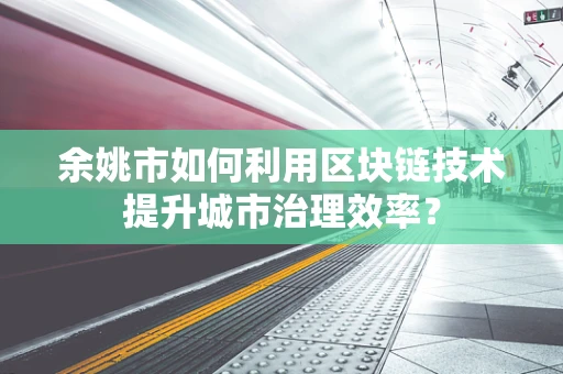 余姚市如何利用区块链技术提升城市治理效率？