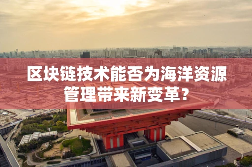 区块链技术能否为海洋资源管理带来新变革？