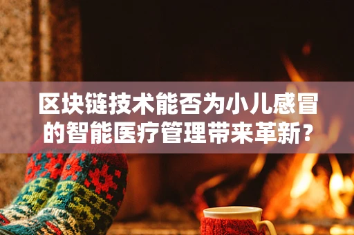 区块链技术能否为小儿感冒的智能医疗管理带来革新？