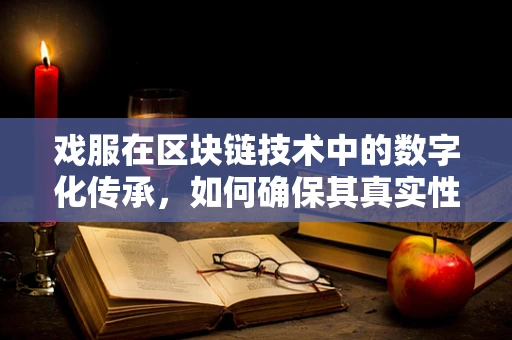 戏服在区块链技术中的数字化传承，如何确保其真实性与唯一性？