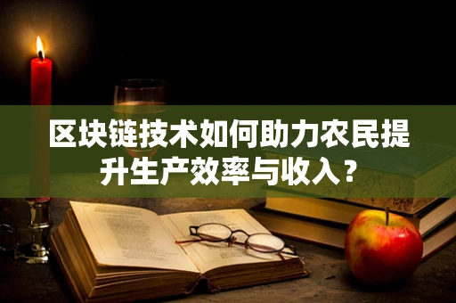 区块链技术如何助力农民提升生产效率与收入？