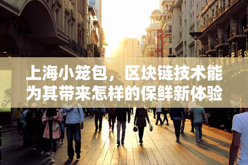 上海小笼包，区块链技术能为其带来怎样的保鲜新体验？
