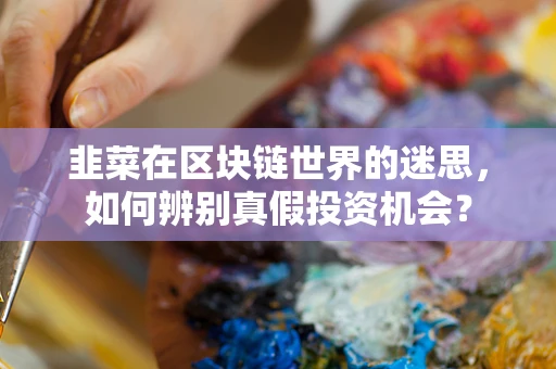 韭菜在区块链世界的迷思，如何辨别真假投资机会？