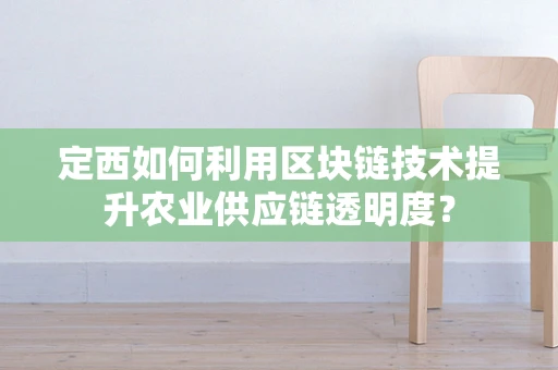定西如何利用区块链技术提升农业供应链透明度？