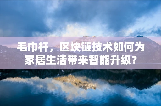 毛巾杆，区块链技术如何为家居生活带来智能升级？