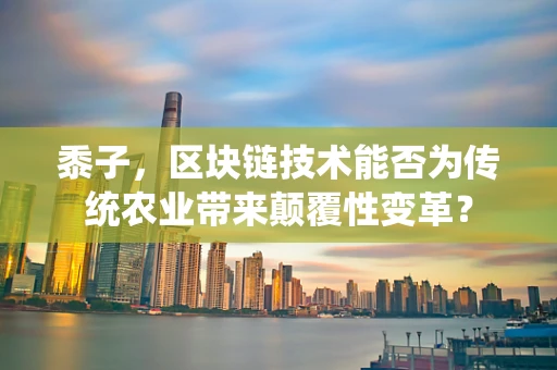 黍子，区块链技术能否为传统农业带来颠覆性变革？