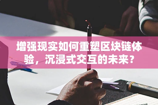 增强现实如何重塑区块链体验，沉浸式交互的未来？