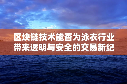 区块链技术能否为泳衣行业带来透明与安全的交易新纪元？