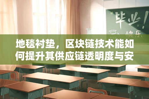 地毯衬垫，区块链技术能如何提升其供应链透明度与安全性？