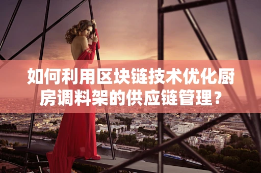 如何利用区块链技术优化厨房调料架的供应链管理？