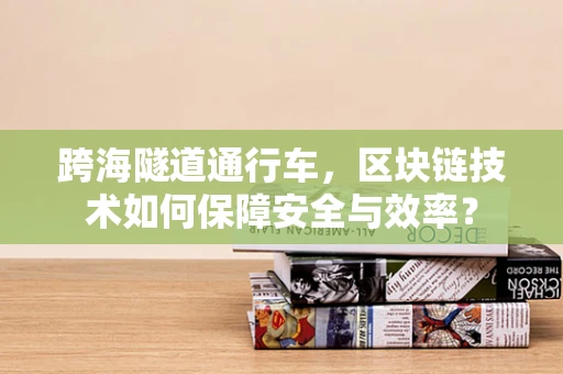 跨海隧道通行车，区块链技术如何保障安全与效率？