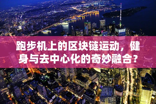 跑步机上的区块链运动，健身与去中心化的奇妙融合？